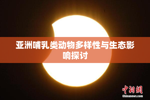 亚洲哺乳类动物多样性与生态影响探讨