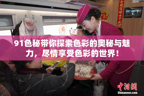 91色秘带你探索色彩的奥秘与魅力，尽情享受色彩的世界！