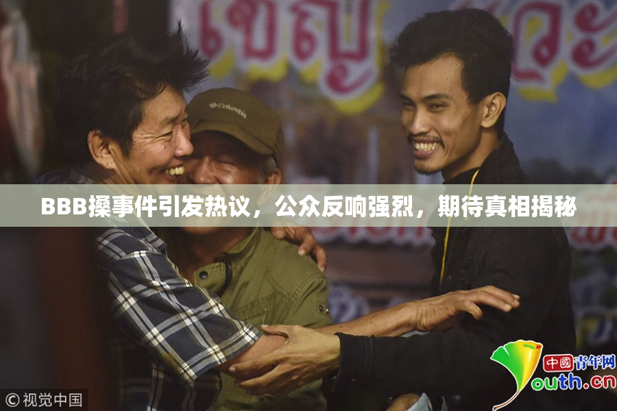 BBB搡事件引发热议，公众反响强烈，期待真相揭秘