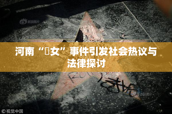 河南“婬女”事件引发社会热议与法律探讨