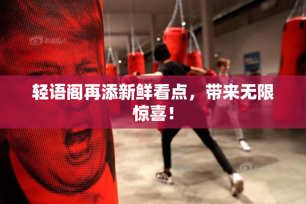 轻语阁再添新鲜看点，带来无限惊喜！