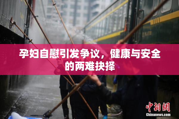 孕妇自慰引发争议，健康与安全的两难抉择
