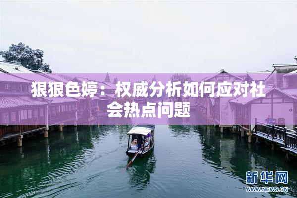 狠狠色婷：权威分析如何应对社会热点问题