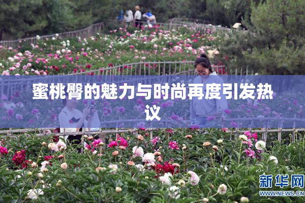 蜜桃臀的魅力与时尚再度引发热议