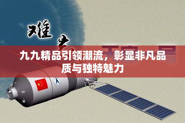 九九精品引领潮流，彰显非凡品质与独特魅力