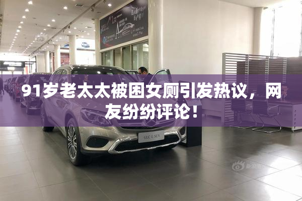 91岁老太太被困女厕引发热议，网友纷纷评论！