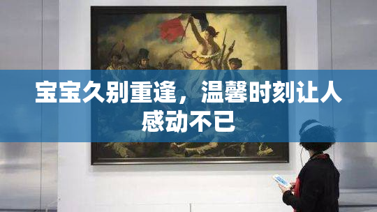 宝宝久别重逢，温馨时刻让人感动不已