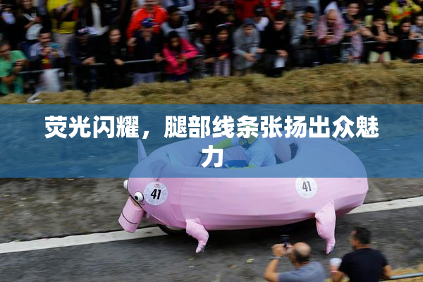 荧光闪耀，腿部线条张扬出众魅力