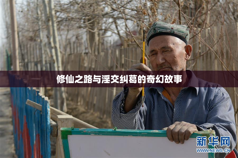 修仙之路与淫交纠葛的奇幻故事