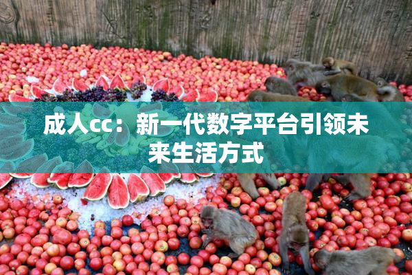 成人cc：新一代数字平台引领未来生活方式