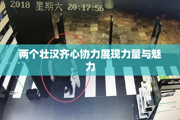 两个壮汉齐心协力展现力量与魅力