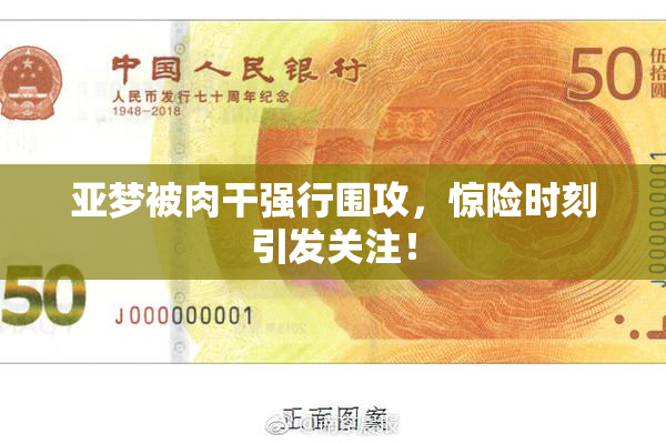 亚梦被肉干强行围攻，惊险时刻引发关注！