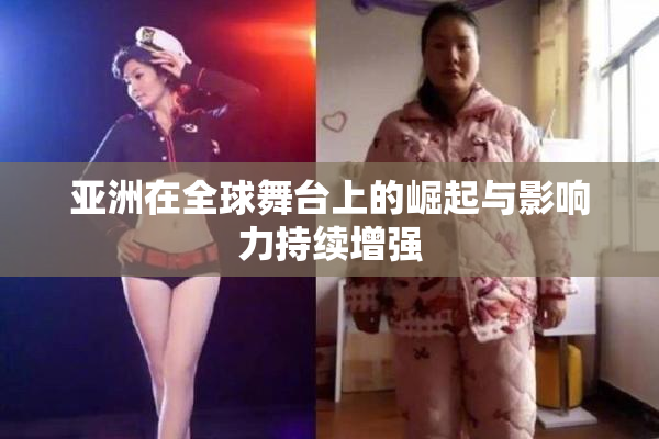亚洲在全球舞台上的崛起与影响力持续增强