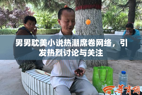 男男耽美小说热潮席卷网络，引发热烈讨论与关注
