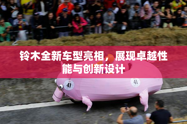 铃木全新车型亮相，展现卓越性能与创新设计
