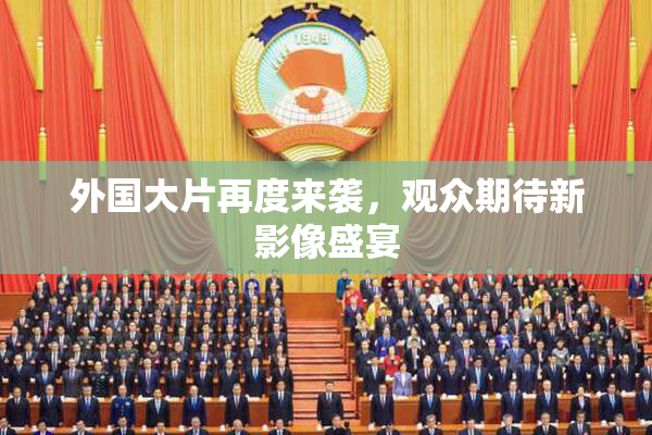 外国大片再度来袭，观众期待新影像盛宴
