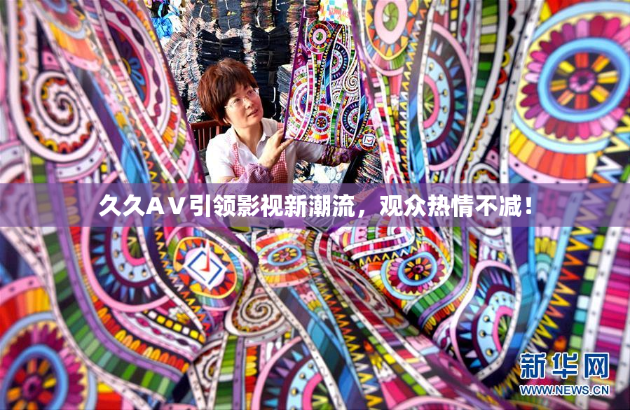 久久AⅤ引领影视新潮流，观众热情不减！
