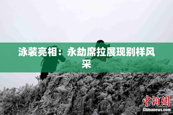 泳装亮相：永劫席拉展现别样风采
