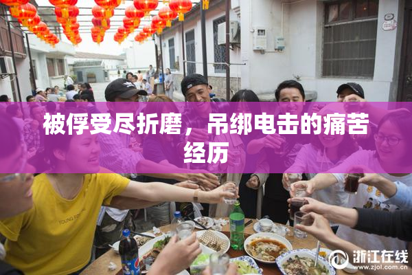 被俘受尽折磨，吊绑电击的痛苦经历