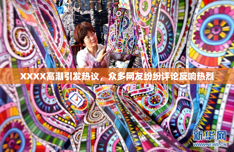 XXXX高潮引发热议，众多网友纷纷评论反响热烈