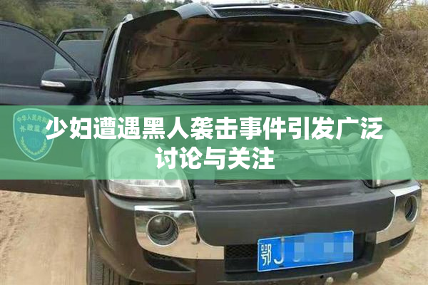 少妇遭遇黑人袭击事件引发广泛讨论与关注