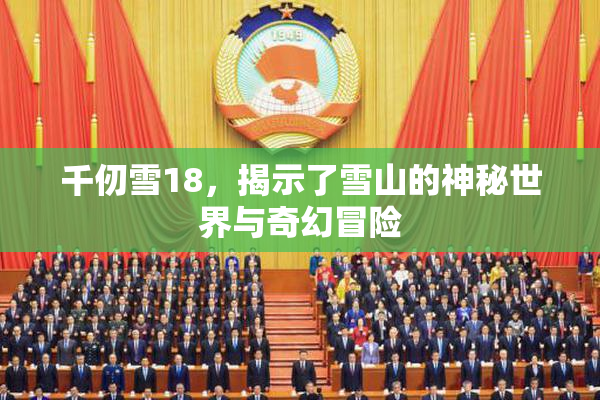 千仞雪18，揭示了雪山的神秘世界与奇幻冒险