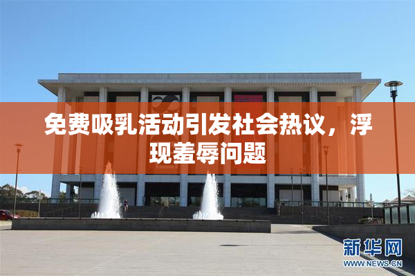 免费吸乳活动引发社会热议，浮现羞辱问题