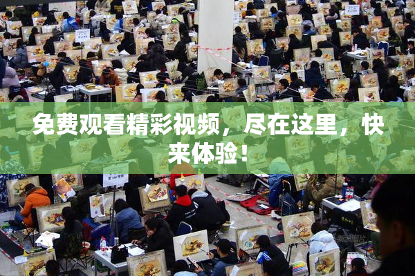免费观看精彩视频，尽在这里，快来体验！