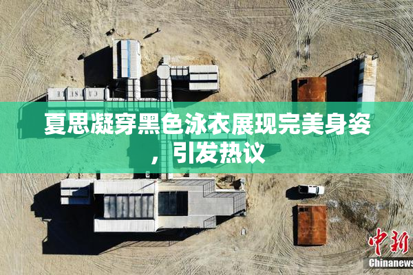 夏思凝穿黑色泳衣展现完美身姿，引发热议
