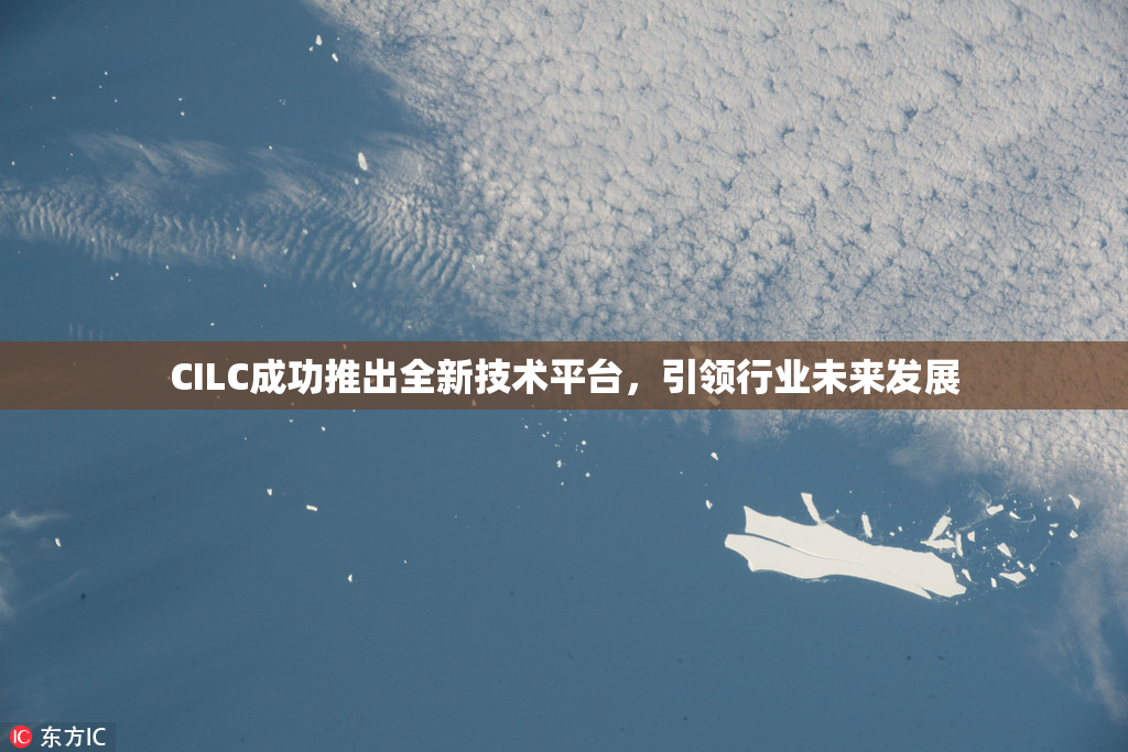 CILC成功推出全新技术平台，引领行业未来发展