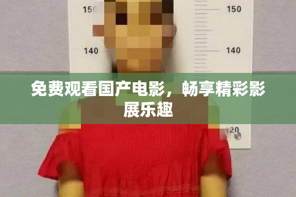 免费观看国产电影，畅享精彩影展乐趣