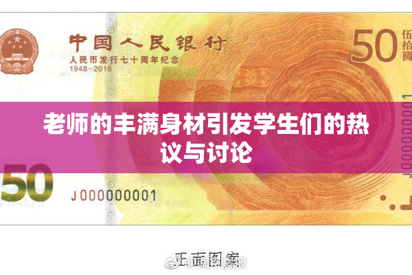 老师的丰满身材引发学生们的热议与讨论