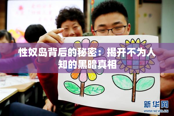 性奴岛背后的秘密：揭开不为人知的黑暗真相