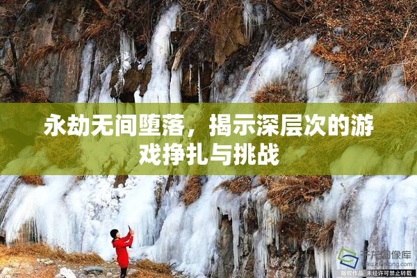 永劫无间堕落，揭示深层次的游戏挣扎与挑战