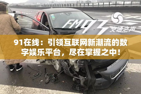91在线：引领互联网新潮流的数字娱乐平台，尽在掌握之中！
