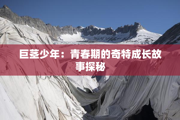 巨茎少年：青春期的奇特成长故事探秘