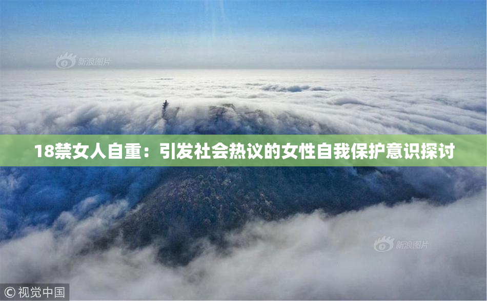 18禁女人自重：引发社会热议的女性自我保护意识探讨