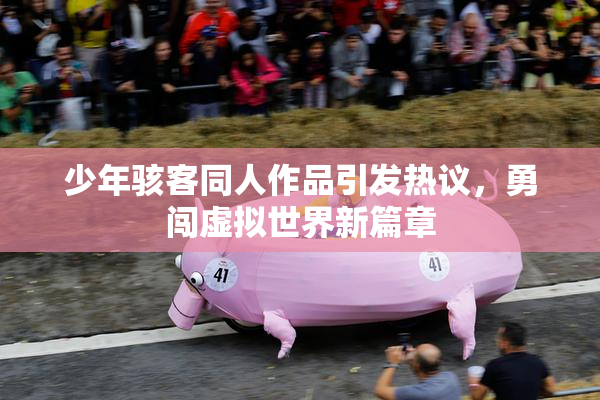 少年骇客同人作品引发热议，勇闯虚拟世界新篇章