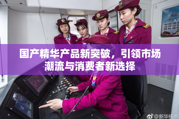 国产精华产品新突破，引领市场潮流与消费者新选择