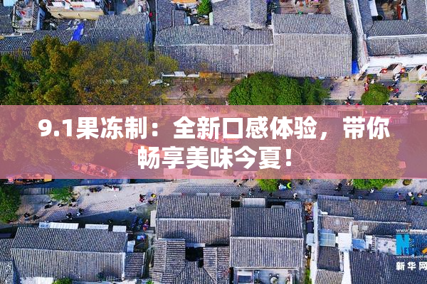 9.1果冻制：全新口感体验，带你畅享美味今夏！