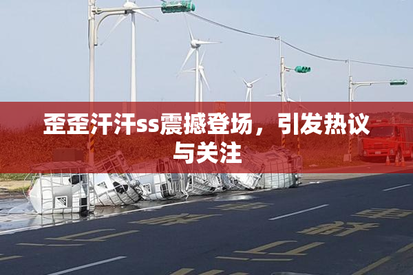 歪歪汗汗ss震撼登场，引发热议与关注