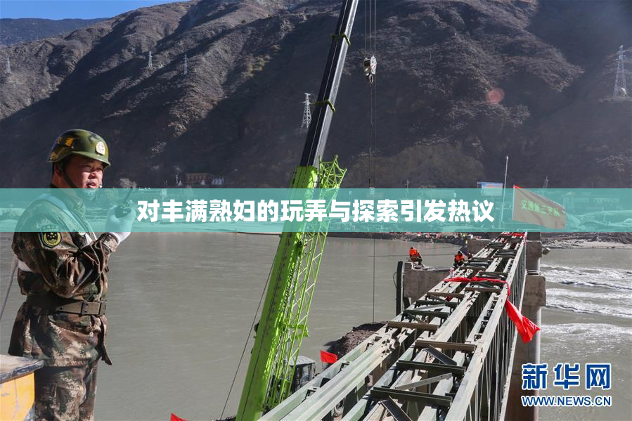 对丰满熟妇的玩弄与探索引发热议
