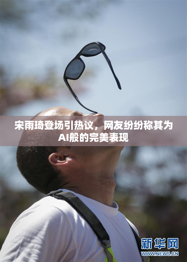 宋雨琦登场引热议，网友纷纷称其为AI般的完美表现