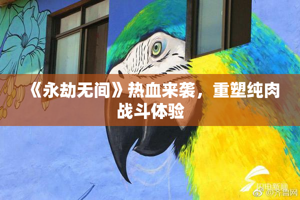《永劫无间》热血来袭，重塑纯肉战斗体验