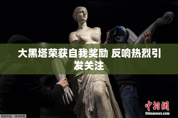 大黑塔荣获自我奖励 反响热烈引发关注