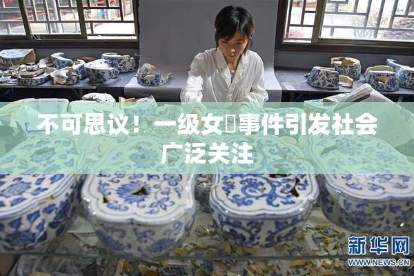 不可思议！一级女婬事件引发社会广泛关注