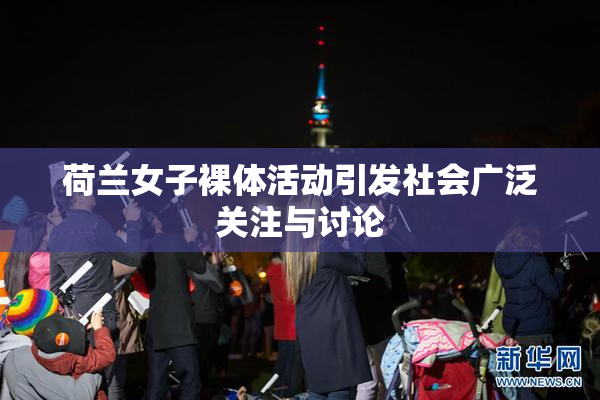 荷兰女子裸体活动引发社会广泛关注与讨论