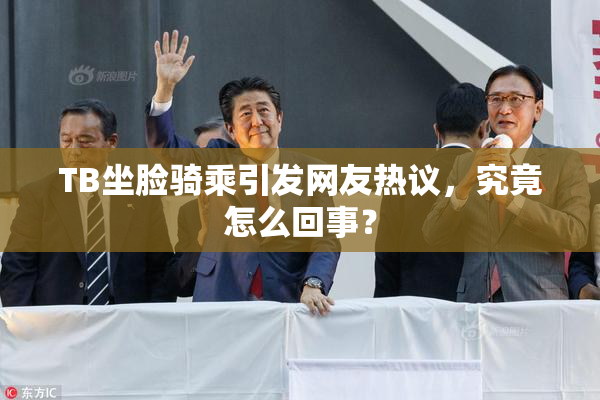 TB坐脸骑乘引发网友热议，究竟怎么回事？
