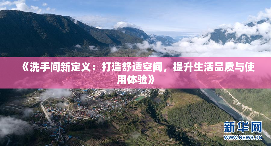 《洗手间新定义：打造舒适空间，提升生活品质与使用体验》