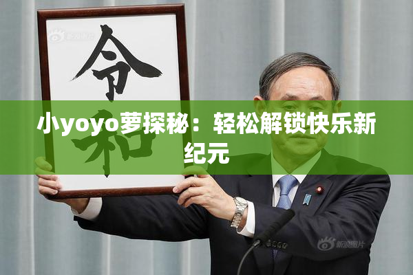 小yoyo萝探秘：轻松解锁快乐新纪元